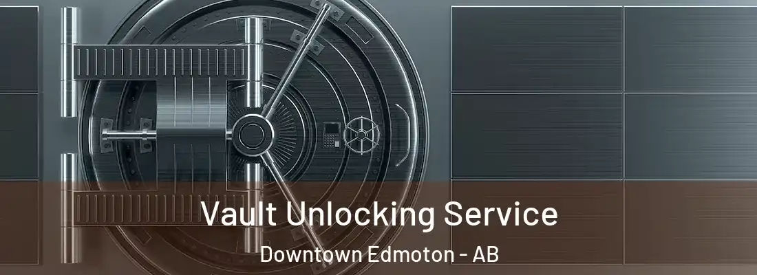  Vault Unlocking Service Downtown Edmoton - AB
